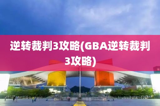 逆转裁判3攻略(GBA逆转裁判3攻略)