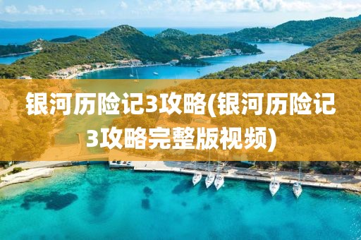 银河历险记3攻略(银河历险记3攻略完整版视频)