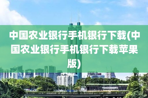 中国农业银行手机银行下载(中国农业银行手机银行下载苹果版)