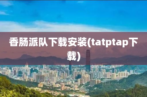 香肠派队下载安装(tatptap下载)