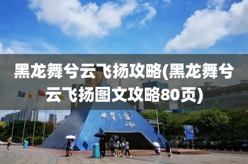 黑龙舞兮云飞扬攻略(黑龙舞兮云飞扬图文攻略80页)