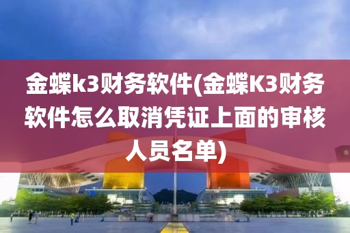 金蝶k3财务软件(金蝶K3财务软件怎么取消凭证上面的审核人员名单)