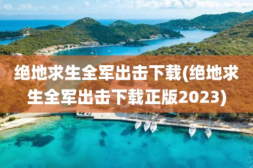 绝地求生全军出击下载(绝地求生全军出击下载正版2023)