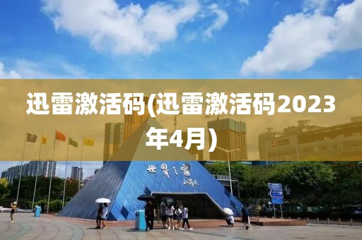 迅雷激活码(迅雷激活码2023年4月)