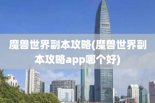 魔兽世界副本攻略(魔兽世界副本攻略app哪个好)