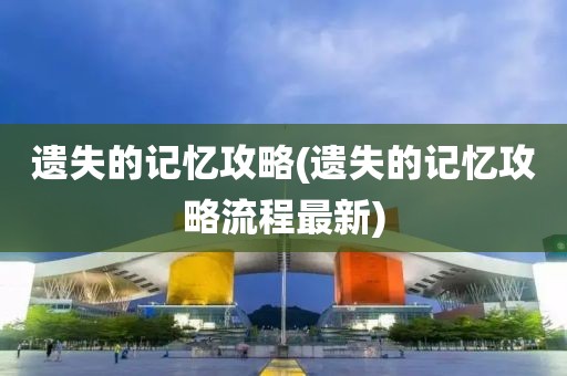 遗失的记忆攻略(遗失的记忆攻略流程最新)