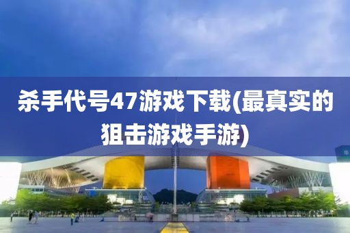 杀手代号47游戏下载(最真实的狙击游戏手游)