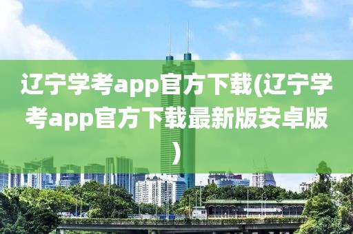 辽宁学考app官方下载(辽宁学考app官方下载最新版安卓版)