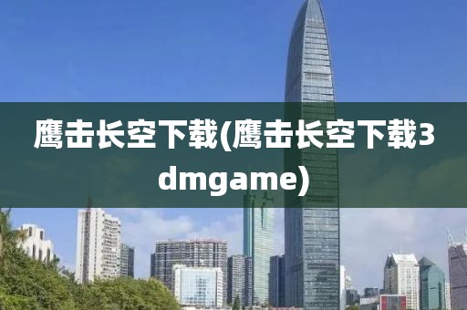 鹰击长空下载(鹰击长空下载3dmgame)