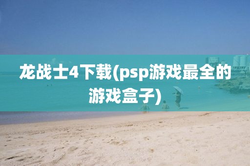 龙战士4下载(psp游戏最全的游戏盒子)