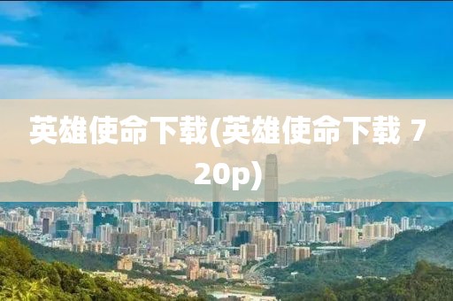 英雄使命下载(英雄使命下载 720p)