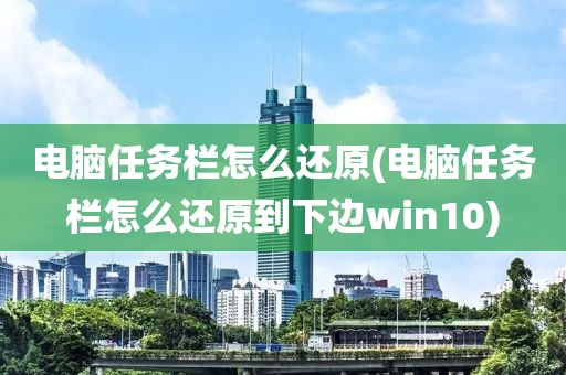 电脑任务栏怎么还原(电脑任务栏怎么还原到下边win10)