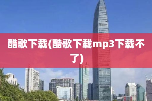 酷歌下载(酷歌下载mp3下载不了)