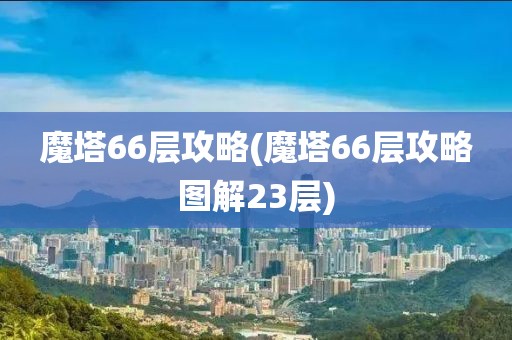 魔塔66层攻略(魔塔66层攻略图解23层)