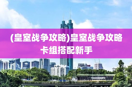 (皇室战争攻略)皇室战争攻略卡组搭配新手