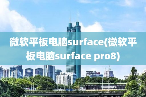 微软平板电脑surface(微软平板电脑surface pro8)