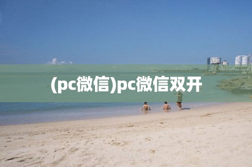 (pc微信)pc微信双开