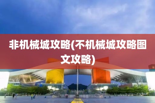 非机械城攻略(不机械城攻略图文攻略)