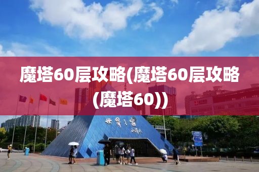 魔塔60层攻略(魔塔60层攻略(魔塔60))