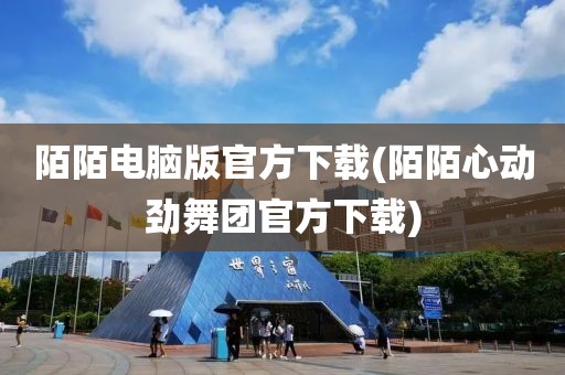 陌陌电脑版官方下载(陌陌心动劲舞团官方下载)