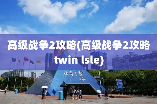 高级战争2攻略(高级战争2攻略twin lsle)