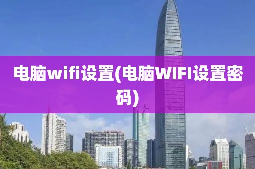 电脑wifi设置(电脑WIFI设置密码)