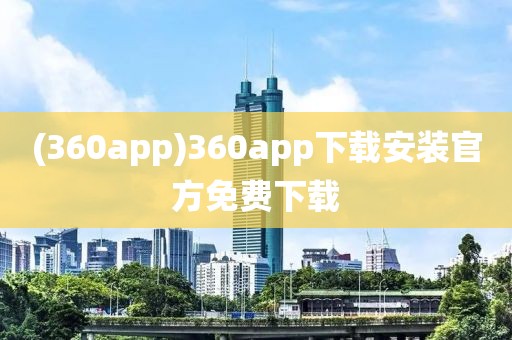 (360app)360app下载安装官方免费下载