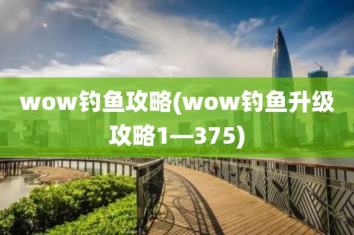 wow钓鱼攻略(wow钓鱼升级攻略1—375)