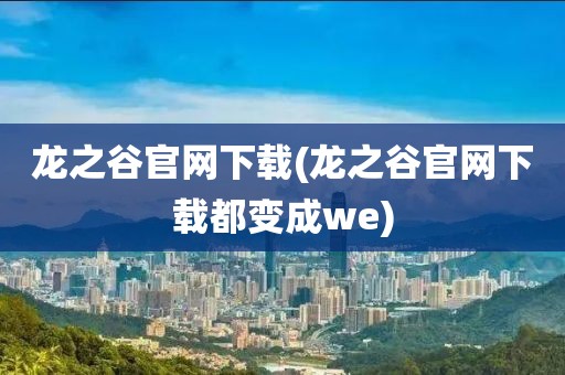 龙之谷官网下载(龙之谷官网下载都变成we)