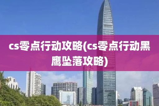 cs零点行动攻略(cs零点行动黑鹰坠落攻略)