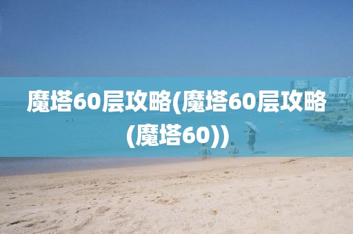 魔塔60层攻略(魔塔60层攻略(魔塔60))