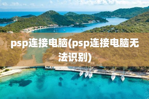 psp连接电脑(psp连接电脑无法识别)