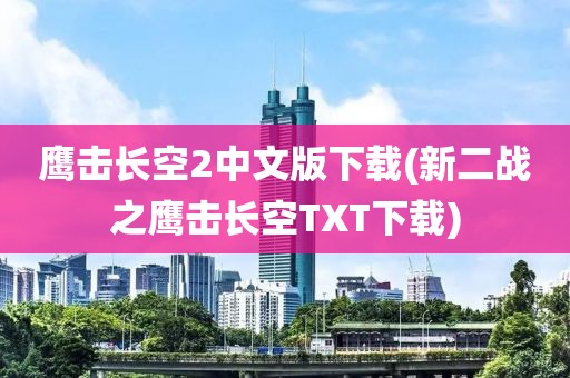 鹰击长空2中文版下载(新二战之鹰击长空TXT下载)