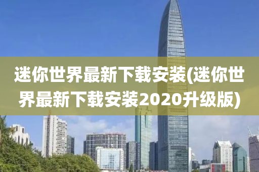 迷你世界最新下载安装(迷你世界最新下载安装2020升级版)