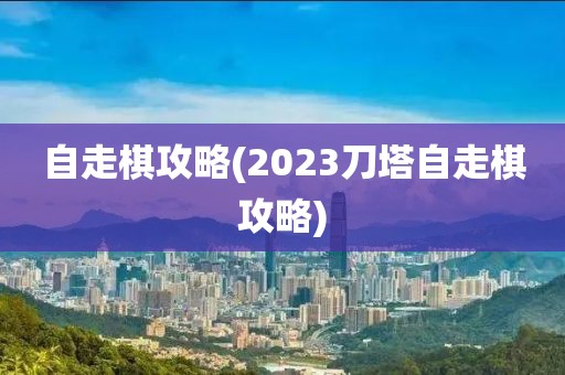 自走棋攻略(2023刀塔自走棋攻略)