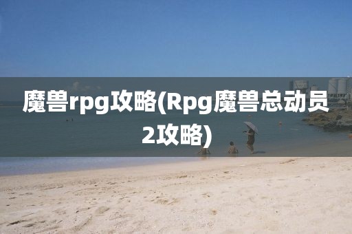 魔兽rpg攻略(Rpg魔兽总动员2攻略)