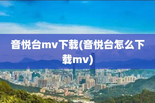 音悦台mv下载(音悦台怎么下载mv)