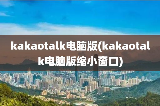 kakaotalk电脑版(kakaotalk电脑版缩小窗口)