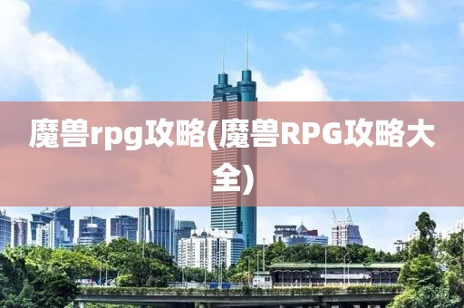 魔兽rpg攻略(魔兽RPG攻略大全)