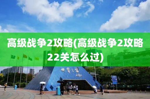 高级战争2攻略(高级战争2攻略22关怎么过)