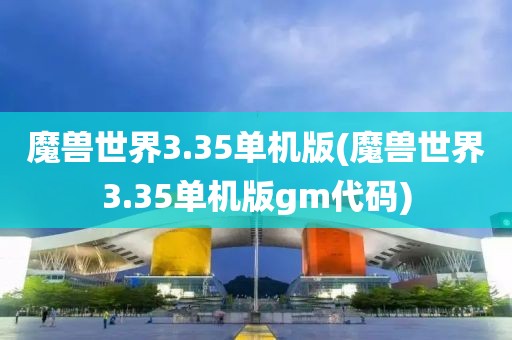 魔兽世界3.35单机版(魔兽世界3.35单机版gm代码)