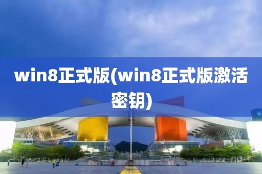 win8正式版(win8正式版激活密钥)