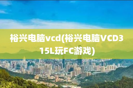 裕兴电脑vcd(裕兴电脑VCD315L玩FC游戏)