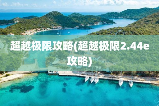 超越极限攻略(超越极限2.44e攻略)