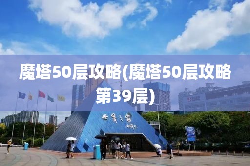 魔塔50层攻略(魔塔50层攻略第39层)