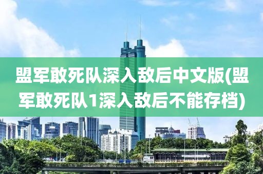 盟军敢死队深入敌后中文版(盟军敢死队1深入敌后不能存档)