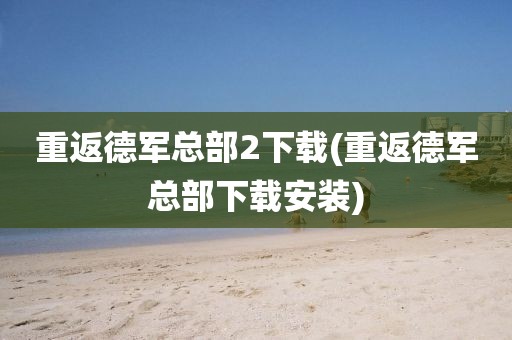 重返德军总部2下载(重返德军总部下载安装)