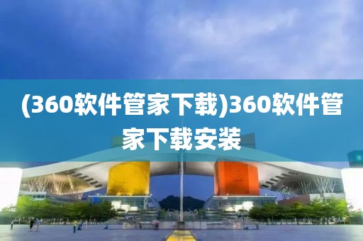 (360软件管家下载)360软件管家下载安装