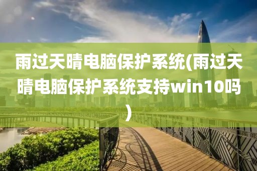 雨过天晴电脑保护系统(雨过天晴电脑保护系统支持win10吗)