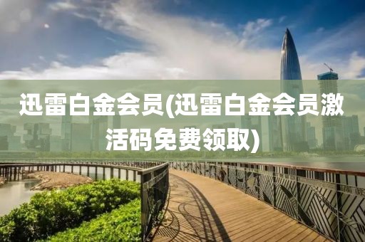 迅雷白金会员(迅雷白金会员激活码免费领取)